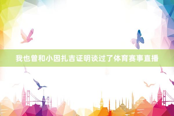 我也曾和小因扎吉证明谈过了体育赛事直播