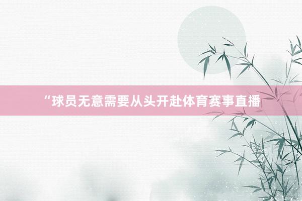 “球员无意需要从头开赴体育赛事直播