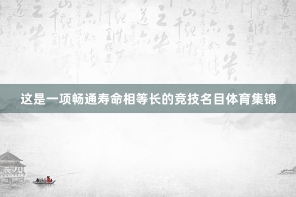 这是一项畅通寿命相等长的竞技名目体育集锦