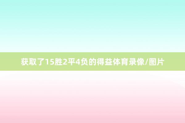 获取了15胜2平4负的得益体育录像/图片