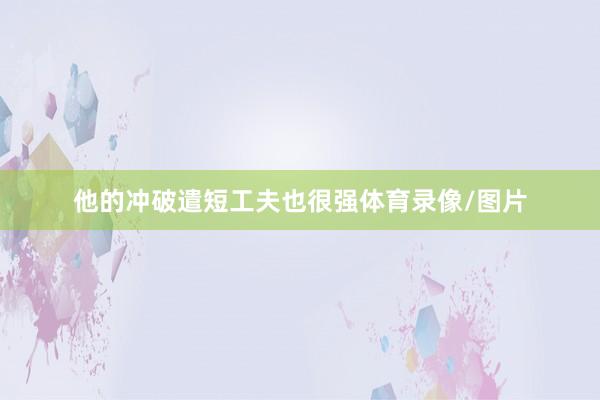 他的冲破遣短工夫也很强体育录像/图片