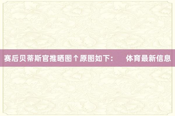 赛后贝蒂斯官推晒图↑原图如下：    体育最新信息