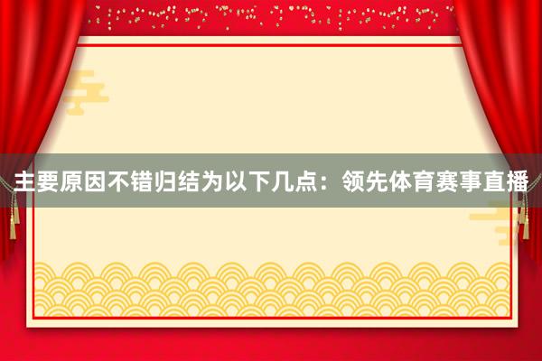 主要原因不错归结为以下几点：领先体育赛事直播