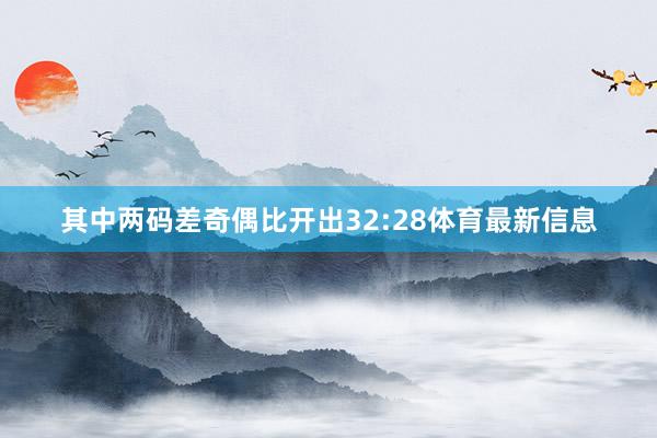 其中两码差奇偶比开出32:28体育最新信息