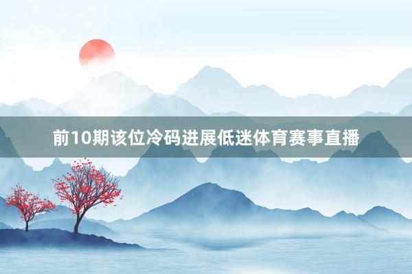 前10期该位冷码进展低迷体育赛事直播