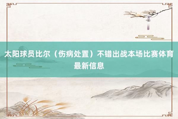 太阳球员比尔（伤病处置）不错出战本场比赛体育最新信息