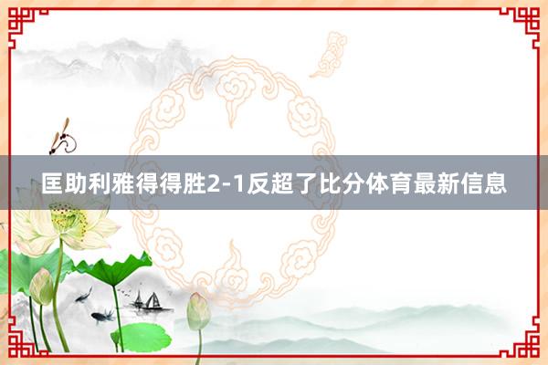 匡助利雅得得胜2-1反超了比分体育最新信息