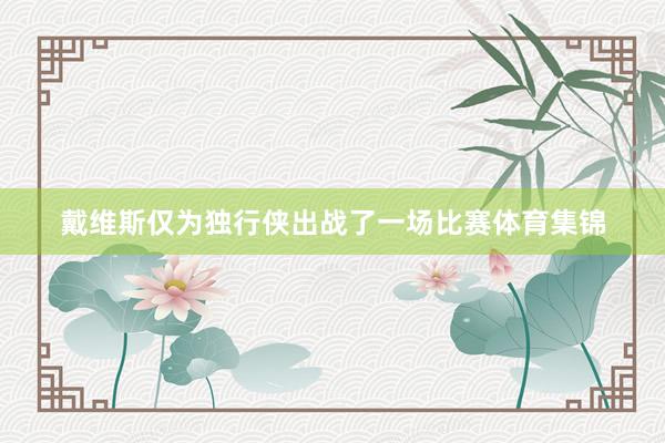 戴维斯仅为独行侠出战了一场比赛体育集锦