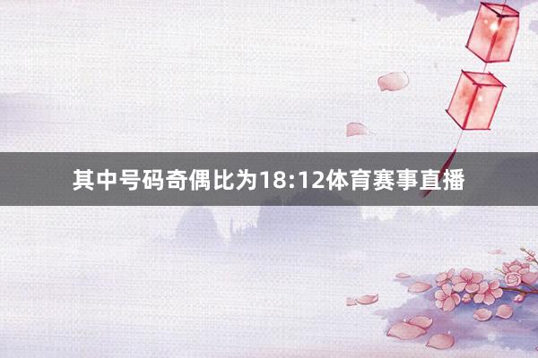 其中号码奇偶比为18:12体育赛事直播
