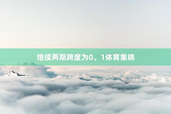 络续两期跨度为0、1体育集锦