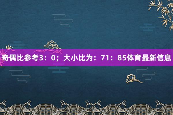 奇偶比参考3：0；大小比为：71：85体育最新信息