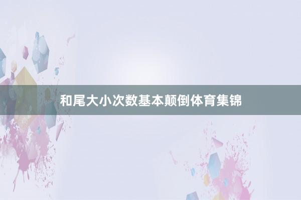和尾大小次数基本颠倒体育集锦
