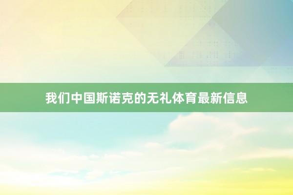 我们中国斯诺克的无礼体育最新信息