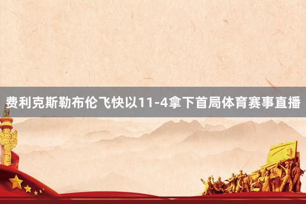 费利克斯勒布伦飞快以11-4拿下首局体育赛事直播