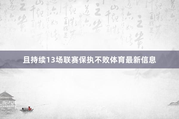 且持续13场联赛保执不败体育最新信息