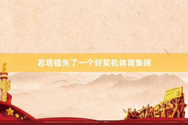 若塔错失了一个好契机体育集锦