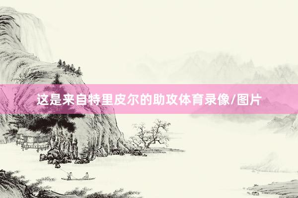 这是来自特里皮尔的助攻体育录像/图片