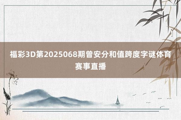 福彩3D第2025068期曾安分和值跨度字谜体育赛事直播