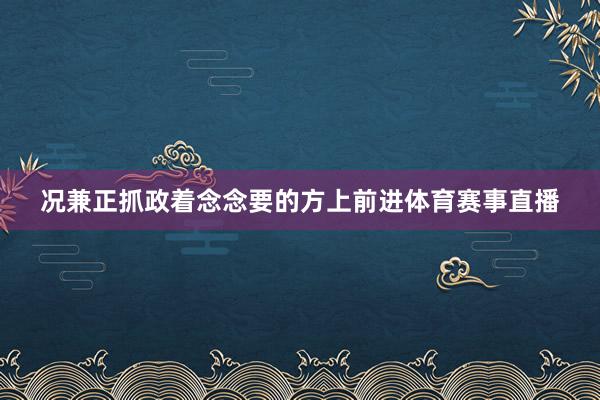 况兼正抓政着念念要的方上前进体育赛事直播