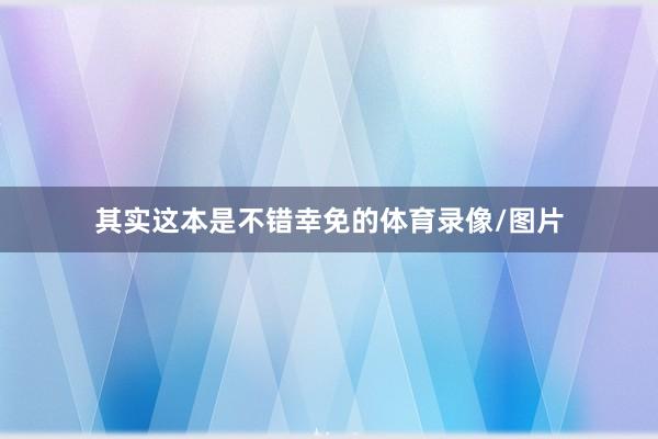 其实这本是不错幸免的体育录像/图片