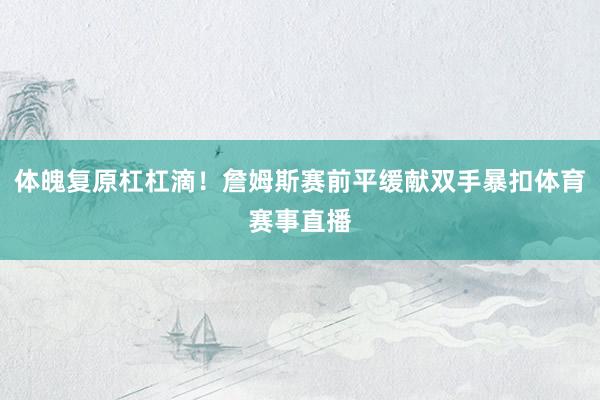 体魄复原杠杠滴！詹姆斯赛前平缓献双手暴扣体育赛事直播