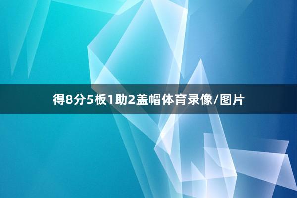 得8分5板1助2盖帽体育录像/图片