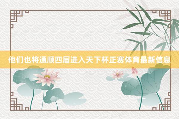 他们也将通顺四届进入天下杯正赛体育最新信息