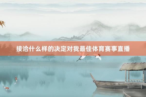 接洽什么样的决定对我最佳体育赛事直播