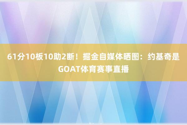 61分10板10助2断！掘金自媒体晒图：约基奇是GOAT体育