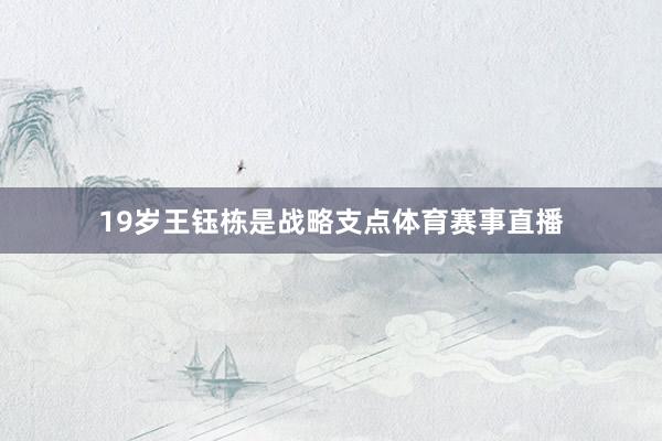 19岁王钰栋是战略支点体育赛事直播