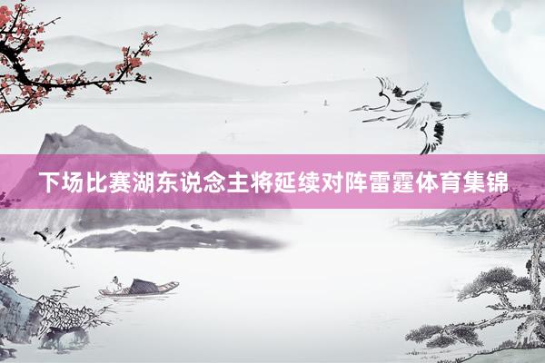 下场比赛湖东说念主将延续对阵雷霆体育集锦