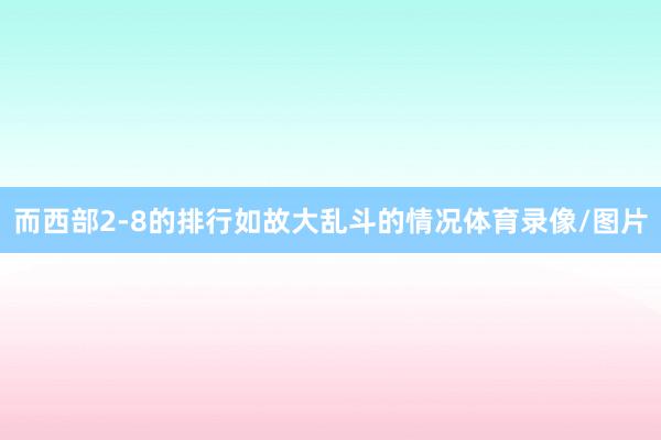 而西部2-8的排行如故大乱斗的情况体育录像/图片