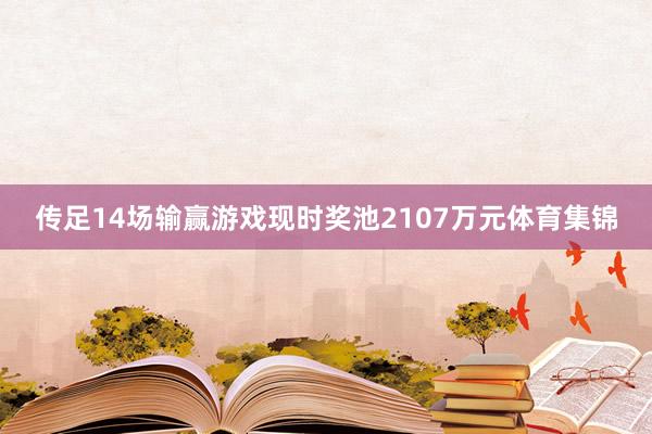 传足14场输赢游戏现时奖池2107万元体育集锦