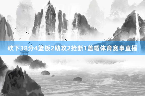 砍下38分4篮板2助攻2抢断1盖帽体育赛事直播