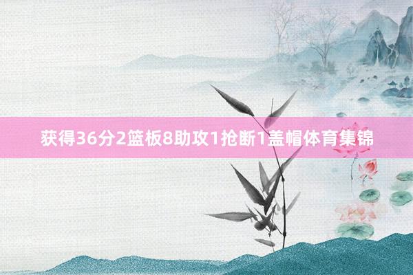 获得36分2篮板8助攻1抢断1盖帽体育集锦