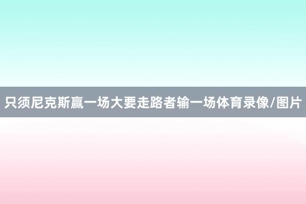 只须尼克斯赢一场大要走路者输一场体育录像/图片