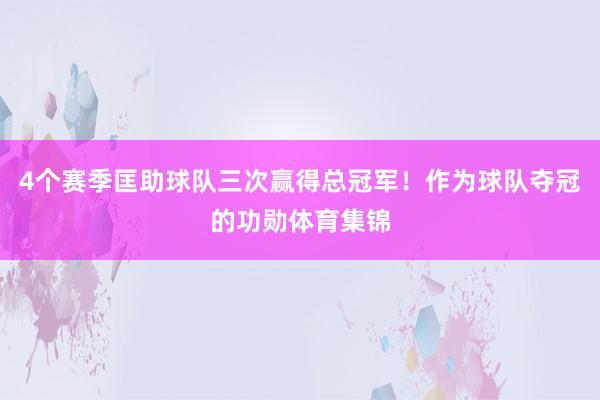 4个赛季匡助球队三次赢得总冠军！作为球队夺冠的功勋体育集锦