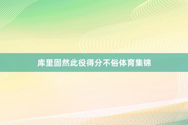 库里固然此役得分不俗体育集锦