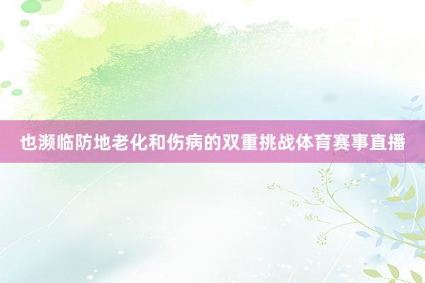 也濒临防地老化和伤病的双重挑战体育赛事直播