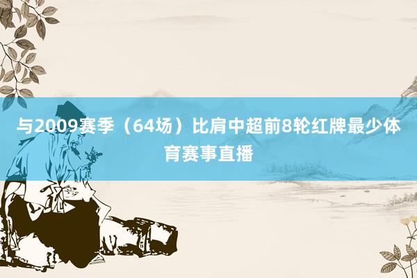 与2009赛季（64场）比肩中超前8轮红牌最少体育赛事直播