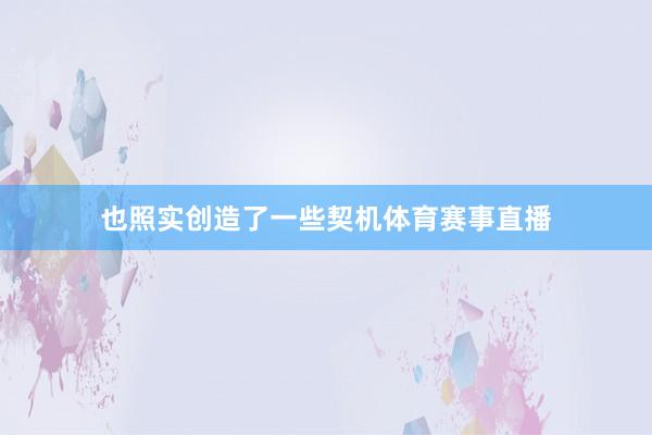 也照实创造了一些契机体育赛事直播