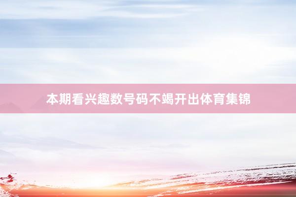 本期看兴趣数号码不竭开出体育集锦