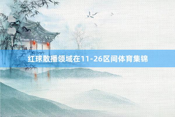 红球散播领域在11-26区间体育集锦