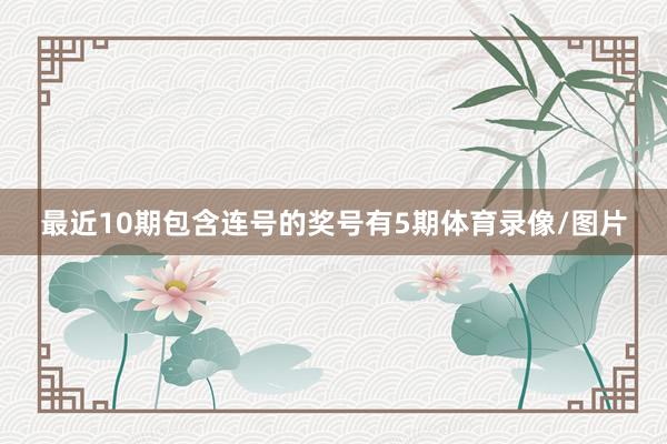 最近10期包含连号的奖号有5期体育录像/图片