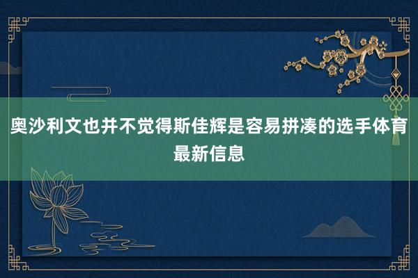 奥沙利文也并不觉得斯佳辉是容易拼凑的选手体育最新信息