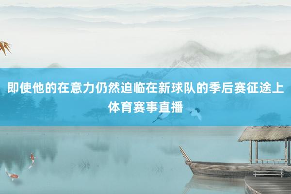 即使他的在意力仍然迫临在新球队的季后赛征途上体育赛事直播