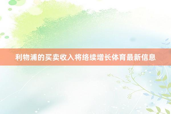 利物浦的买卖收入将络续增长体育最新信息