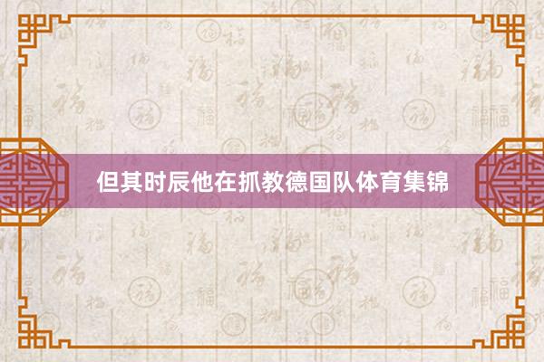 但其时辰他在抓教德国队体育集锦