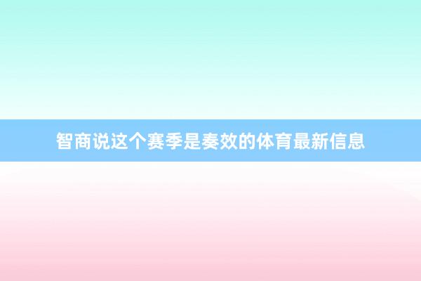 智商说这个赛季是奏效的体育最新信息