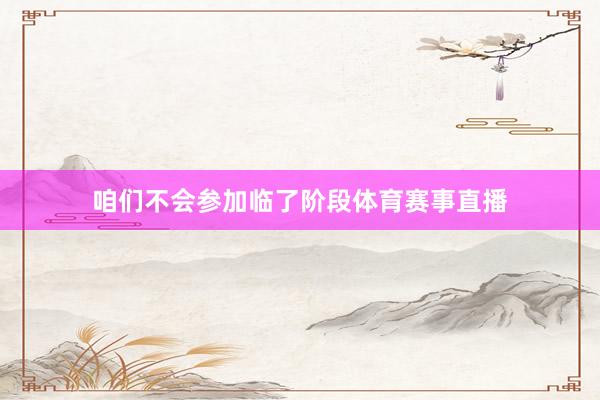咱们不会参加临了阶段体育赛事直播